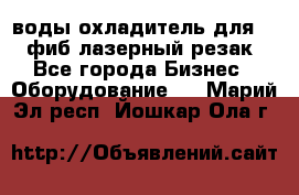 воды охладитель для 1kw фиб лазерный резак - Все города Бизнес » Оборудование   . Марий Эл респ.,Йошкар-Ола г.